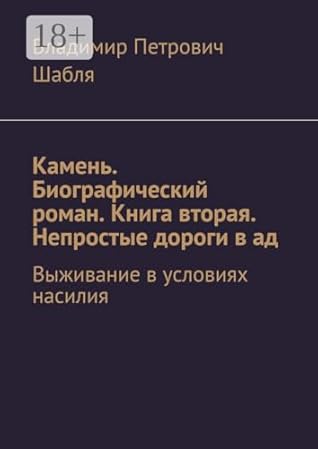 Камень. Биографический роман. Книга вторая. Непростые дороги в ад: Выживание в условиях насилия (Russian Edition)