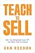 Teach to Sell: Why Top Salespeople Never Sell―and What They Do Instead