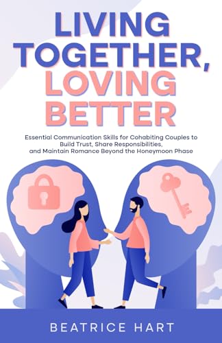 Living Together, Loving Better: Essential Communication Skills for Cohabiting Couples to Build Trust, Share Responsibilities, and Maintain Romance Beyond the Honeymoon Phase (Paperback)