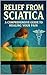 Relief From Sciatica A Comprehensive Guide To Healing Your Pain by Tony Warren