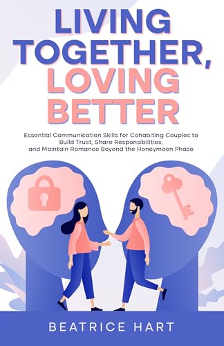 Living Together, Loving Better: Essential Communication Skills for Cohabiting Couples to Build Trust, Share Responsibilities, and Maintain Romance Beyond the Honeymoon Phase (Kindle Edition)