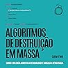 Algoritmos de Destruição em Massa: Como o Big Data aumenta a desigualdade e ameaça a democracia Algoritmos de Destruição em Massa: Como o Big Data aumenta a desigualdade e ameaça a democracia