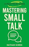 Mastering Small Talk: A Practical Guide to Talk to Anyone, Speak Confidently, Improve Conversation & Social Skills, Build Charisma, and Make Real Friends Without Awkward Silences or Overthinking