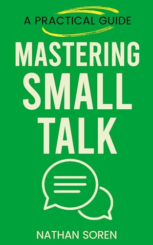 Mastering Small Talk: A Practical Guide to Talk to Anyone, Speak Confidently, Improve Conversation & Social Skills, Build Charisma, and Make Real Friends Without Awkward Silences or Overthinking (Kindle Edition)
