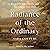 Radiance of the Ordinary by Tara Couture