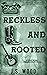 Reckless and Rooted