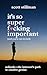 It’s So Super F*cking Important (And You’re Not Invited) by Scott Stillman