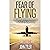 Fear of Flying: The Ultimate Guide to Overcome a Fear of Flying Forever