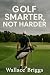 Golf Smarter Not Harder : M...