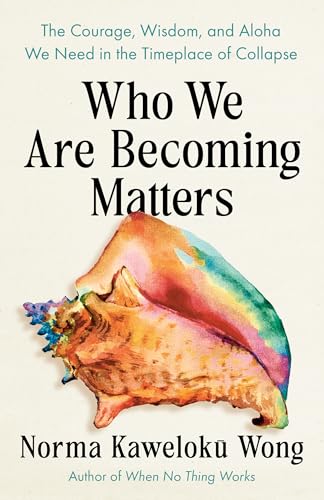 Who We Are Becoming Matters: The Courage, Wisdom, and Aloha We Need in a Timeplace of Collapse (Paperback)