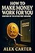 How to Make Money Work for You (Instead of the Other Way Around) by Alex Carter