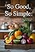 So Good, So Simple:: 100+ Effortless, Nourishing Recipes with Balanced Flavors for Healthy Living Every Day ((A Simple Healthy Cookbook)