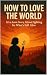 How to Love the World: It’s...