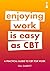 A Practical Guide to CBT for Work A Practical Guide to CBT for Work: Enjoying Work Is Easy as CBT (Practical Guide Series)
