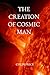 The Creation of Cosmic Man:...