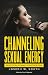 Channeling Sexual Energy by Joseph South