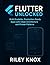Flutter Unlocked : Build Scalable, Production-Ready Apps with Clean Architecture and Proven Patterns (Code Without Limits: The Riley Knox Programming Collection)