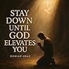 Stay Down until God Elevates You