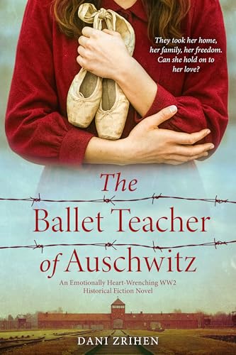 The Ballet Teacher of Auschwitz: An Emotionally Heart-Wrenching WW2 Historical Fiction Novel (Unforgettable World War 2 Stories Book 3)