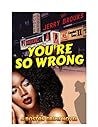 You're So Wrong: ...