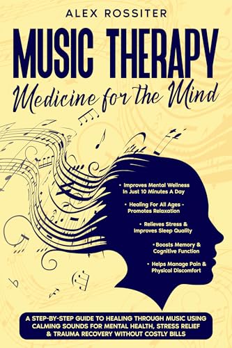Music Therapy: Medicine For The Mind: A Step-By-Step Guide to Healing Through Music Using Calming Sounds for Mental Health, Stress Relief & Trauma Recovery ... Costly Bills (Health Matters Book 7)