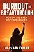 BURNOUT TO BREAKTHROUGH : H...