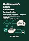 The Developer’s Guide to Environment Customization with Docker & Docker Compose: Achieve Predictable Builds, Faster Collaboration, and Hassle-Free AWS Integration The Developer’s Guide to Environment Customization with Docker & Docker Compose: Achieve Predictable Builds, Faster Collaboration, and Hassle-Free AWS Integration
