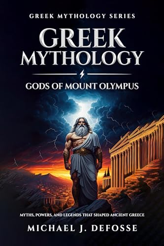 Greek Mythology: Gods of Mount Olympus: Myths, Powers, and Legends that Shaped Ancient Greece (Greek Mythology Series Book 1)