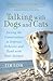 Talking with Dogs and Cats: Joining the Conversation to Improve Behavior and Bond with Your Animals