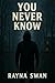 You Never Know by Rayna Swan