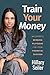 Train Your Money: An Expert's Winning Playbook for Your Financial Success