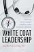 White Coat Leadership: Empowering the Next Generation of Healthcare Leaders from Bedside to Boardroom