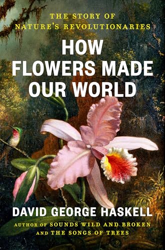 How Flowers Made Our World: The Story of Nature's Revolutionaries (Hardcover)