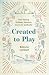Created to Play: How Taking Hobbies Seriously Grows Us Spiritually