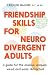 Friendship Skills for Neurodivergent Adults: A Guide for the Anxious, Uniquely Wired, and Easily Distracted