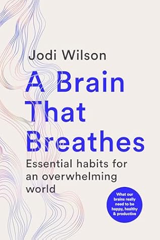 A Brain That Breathes: Essential Habits for an Overwhelming World | What our brains really need to be happy, healthy and productive