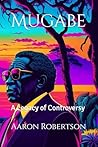 Mugabe: A Legacy of Controversy Mugabe: A Legacy of Controversy