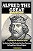 Alfred The Great Biography:...