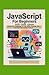 JavaScript for Beginners 2025-2026 Edition: Learn the Language of the Web Through Fun and Practical Coding Projects