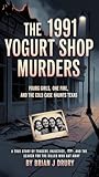 The 1991 Yogurt Shop Murders: Four Girls One Fire And The Cold Case That Haunts Texas