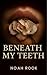 Beneath My Teeth by Noah Rook