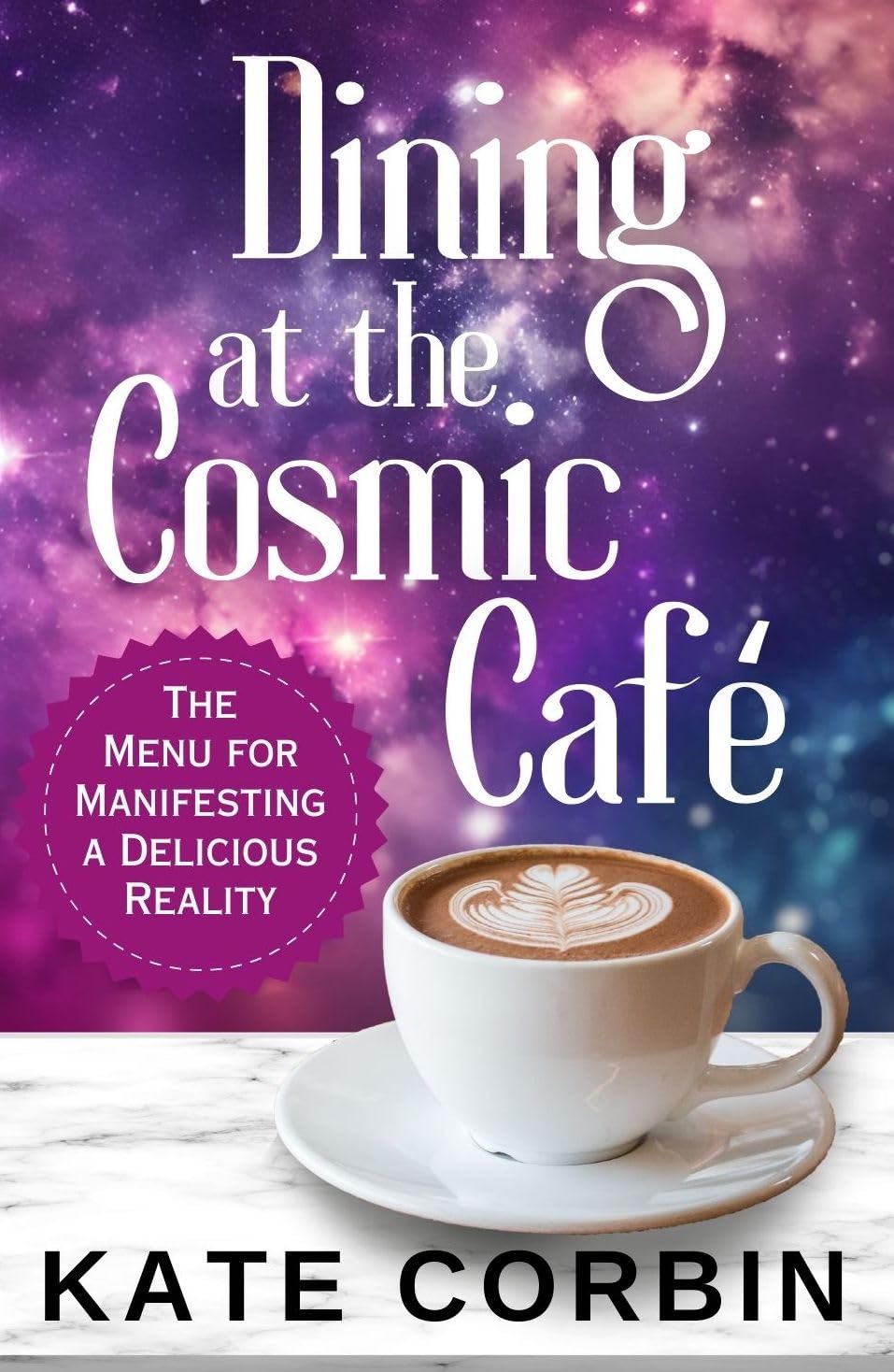 Dining at the Cosmic Cafe: The Menu for Manifesting a Delicious Reality (Joyful Manifesting)