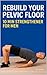 Rebuild Your Pelvic Floor: ...
