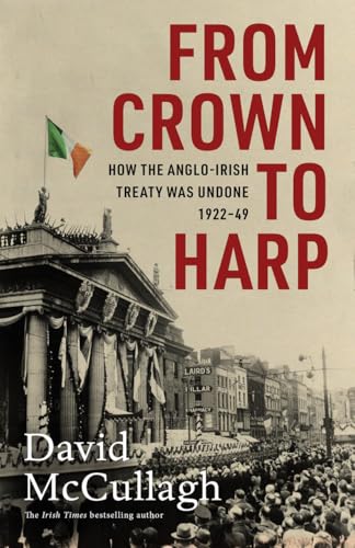 From Crown to Harp: How the Anglo-Irish treaty was undone 1920-1949 (Hardcover)