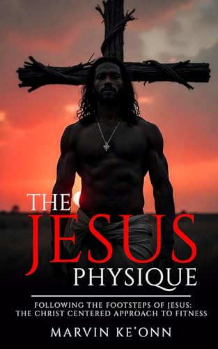 The Jesus Physique: Following the footsteps of Jesus: The Christ Centered Approach to Fitness (Paperback)