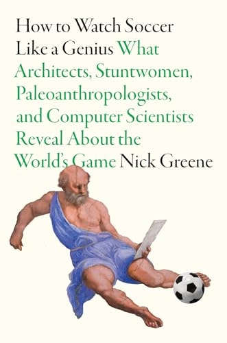 How to Watch Soccer Like a Genius: What Architects, Stuntwomen, Paleoanthropologists, and Computer Scientists Reveal About the World’s Game (Hardcover)