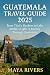 GUATEMALA TRAVEL GUIDE 2025...