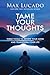 Tame Your Thoughts: Three Tools to Renew Your Mind and Transform Your Life