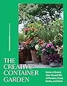 The Creative Container Garden: Grow a Vibrant, Year-Round Mix of Flowers, Food, Herbs, and More
