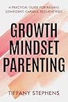 Growth Mindset Parenting: A Practical Guide for Raising Confident, Capable, Resilient Kids Growth Mindset Parenting: A Practical Guide for Raising Confident, Capable, Resilient Kids